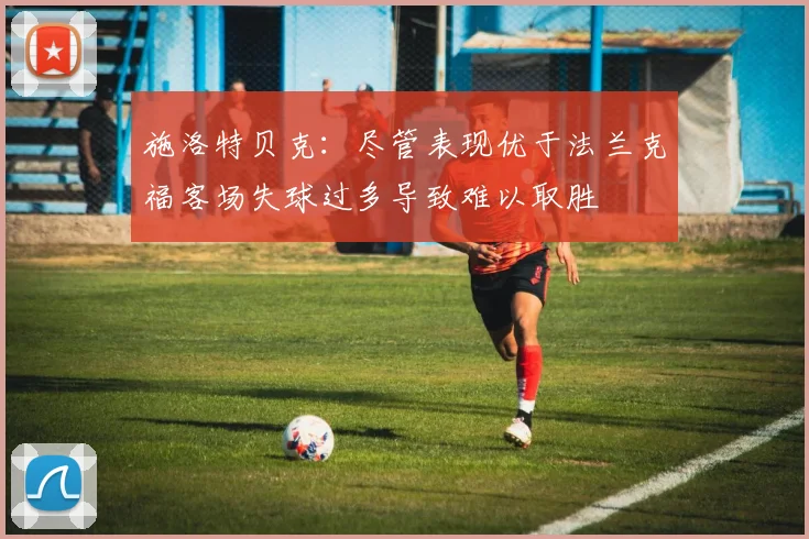 施洛特贝克：尽管表现优于法兰克福客场失球过多导致难以取胜