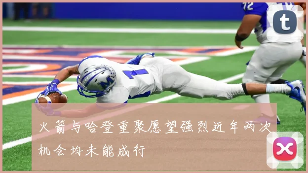 火箭与哈登重聚愿望强烈近年两次机会均未能成行
