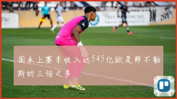 国米上赛季收入达545亿欧是那不勒斯的三倍之多