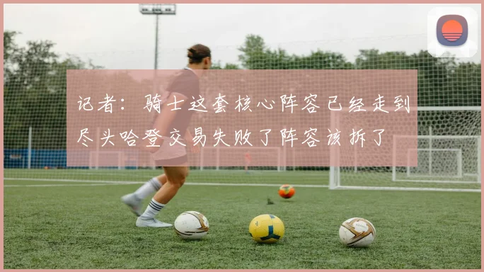 记者：骑士这套核心阵容已经走到尽头哈登交易失败了阵容该拆了