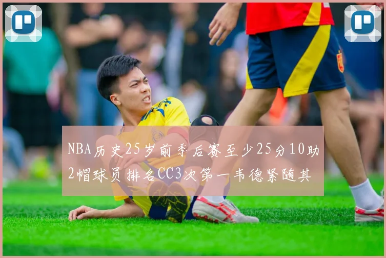 NBA历史25岁前季后赛至少25分10助2帽球员排名CC3次第一韦德紧随其后