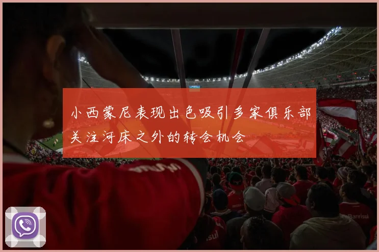 小西蒙尼表现出色吸引多家俱乐部关注河床之外的转会机会