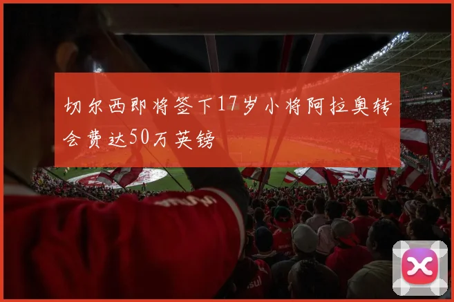 切尔西即将签下17岁小将阿拉奥转会费达50万英镑