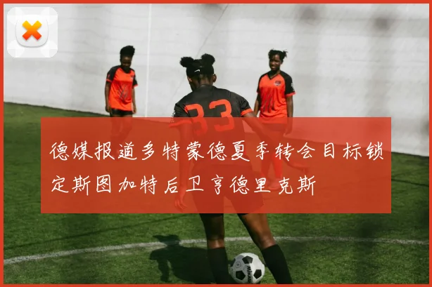 德媒报道多特蒙德夏季转会目标锁定斯图加特后卫亨德里克斯